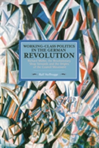 Working Class Politics In The German Revolution (historical Materialsim, Volume 77)