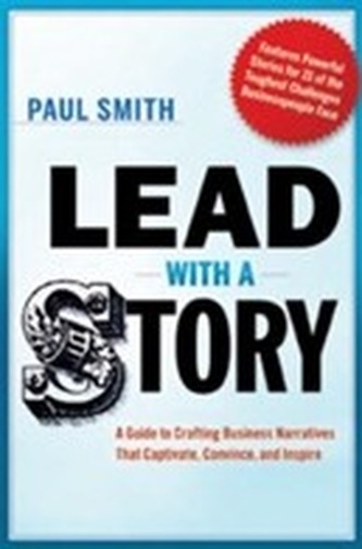 Lead with a Story: A Guide to Crafting Business Narratives that Captivate, Convince, and Inspire