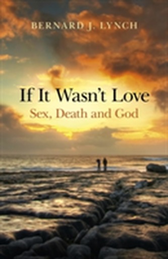 If it Wasn't Love: Sex, Death and God
