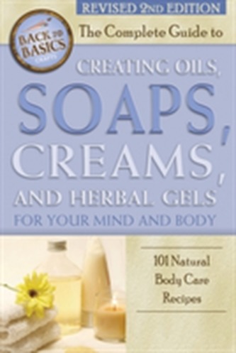 Complete Guide to Creating Oils, Soaps, Creams & Herbal Gels for Your Mind & Body