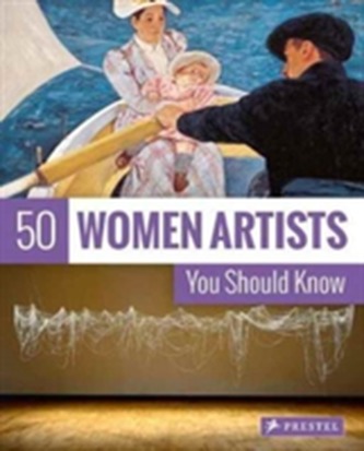 50 Women Artists You Should Know 50 Women Artists You Should Know