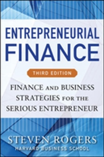 Entrepreneurial Finance, Third Edition: Finance and Business Strategies for the Serious Entrepreneur Entrepreneurial Finance, Third Edition: Finance and Business Strategies for the Serious Entrepreneur