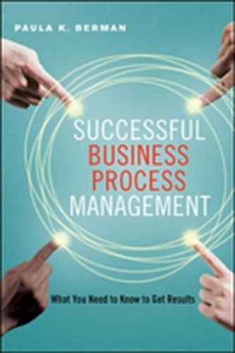 Successful Business Process Management: What You Need to Know to Get Results