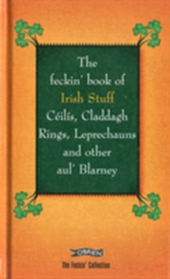 The Feckin' Book of Irish Stuff: Ceilis, Claddagh rings, Leprechauns & Other Aul' Blarney