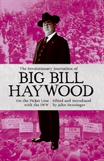The Revolutionary Journalism Of Big Bill Haywood