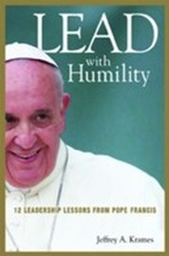 Lead with Humility: 12 Leadership Lessons from Pope Francis