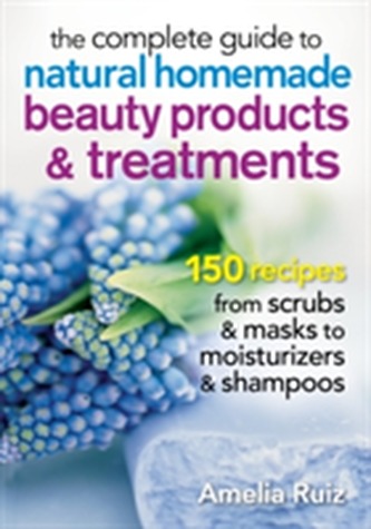 The Complete Guide to Natural Homemade Beauty Products and Treatments The Complete Guide to Natural Homemade Beauty Products and Treatments