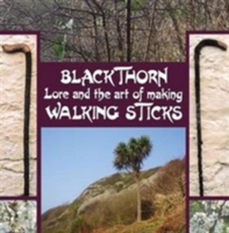 Blackthorn Lore and the Art of Making Walking Sticks Blackthorn Lore and the Art of Making Walking Sticks