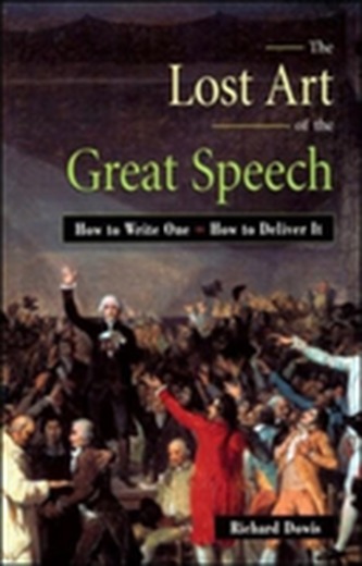 The Lost Art Of The Great Speech: How To Write One - How To Deliver It