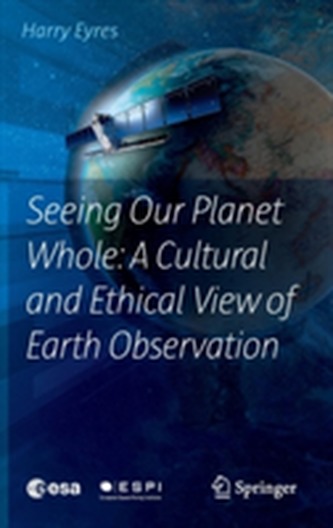 Seeing Our Planet Whole: A Cultural and Ethical View of Earth Observation Seeing Our Planet Whole: A Cultural and Ethical View of Earth Observation