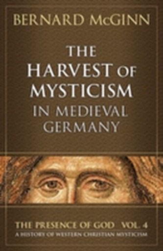 The Harvest of Mysticism in Medieval Germany The Harvest of Mysticism in Medieval Germany