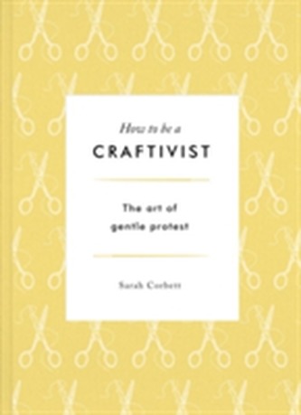 How to be a Craftivist: The Art of Gentle Protest