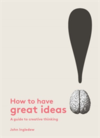 How to Have Great Ideas: A Guide to Creative Thinking and Problem