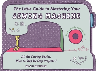 The Little Guide to Mastering Your Sewing Machine