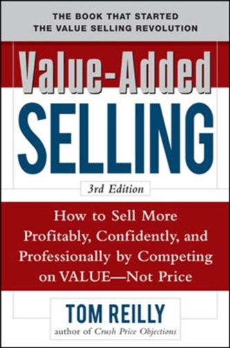 Value-Added Selling:  How to Sell More Profitably, Confidently, and Professionally by Competing on Value, Not Price 3/e