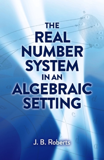 The Real Number System in an Algebraic Setting The Real Number System in an Algebraic Setting
