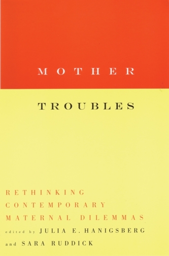 Mother Troubles: Rethinking Contemporary Maternal Dilemmas