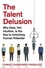 The Talent Delusion The Talent Delusion