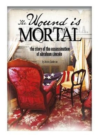 Wound Is Mortal: Story of the Assassination of Abraham Lincoln