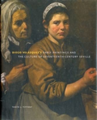 Diego Velazquez's Early Paintings and the Culture of Seventeenth-Century Seville Diego Velazquez's Early Paintings and the Culture of Seventeenth-Century Seville