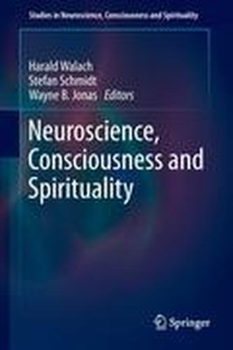 Neuroscience, Consciousness and Spirituality Neuroscience, Consciousness and Spirituality