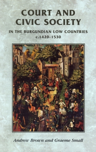 Court and Civic Society in the Burgundian Low Countries C.1420-1520 Court and Civic Society in the Burgundian Low Countries C.1420-1520