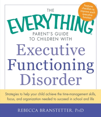 The Everything Parent's Guide to Children with Executive Functioning Disorder The Everything Parent's Guide to Children with Executive Functioning Disorder