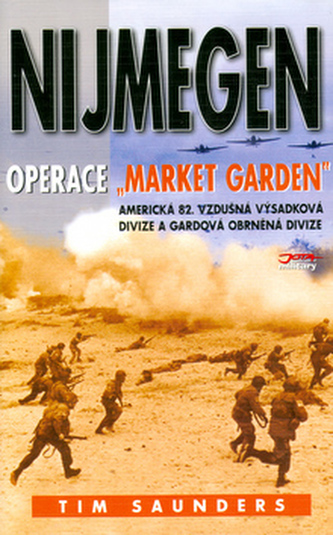 Nijmegen : operace Market Garden : americká 82. vzdušná výsadková divize a gardová obrněná divize : bojiště Evropa (Tim Saunders