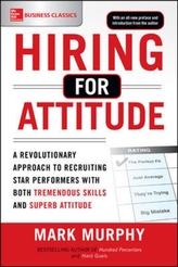 Hiring for Attitude: A Revolutionary Approach to Recruiting and Selecting People with Both Tremendous Skills and Superb