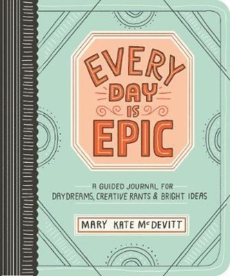 Every Day is Epic: a Guided Journal for Daydreams, Creative Rants and Bright Ideas Every Day is Epic: a Guided Journal for Daydreams, Creative Rants and Bright Ideas