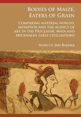 Bodies of Maize, Eaters of Grain: Comparing material worlds, metaphor and the agency of art in the Preclassic Maya and M