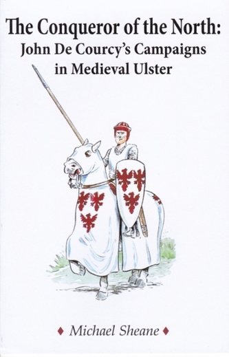 The Conqueror of the North : John de Courcy's Campaigns in Medieval Ulster The Conqueror of the North : John de Courcy's Campaigns in Medieval Ulster