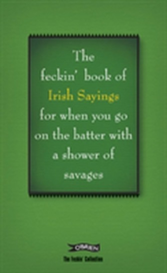 The Book of Feckin' Irish Sayings For When You Go On The Batter With A Shower of Savages