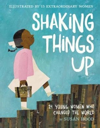 Shaking Things Up: 14 Young Women Who Changed the World Shaking Things Up: 14 Young Women Who Changed the World