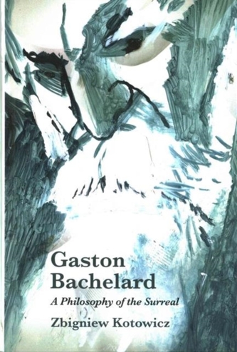 Gaston Bachelard: A Philosophy of the Surreal Gaston Bachelard: A Philosophy of the Surreal