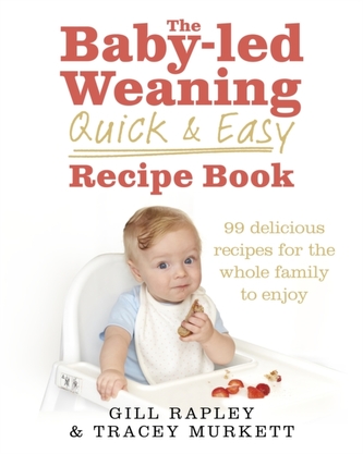The Baby-led Weaning Quick and Easy Recipe Book The Baby-led Weaning Quick and Easy Recipe Book