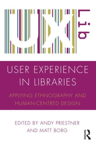 User Experience in Libraries : Applying Ethnography and Human-Centred Design User Experience in Libraries : Applying Ethnography and Human-Centred Design