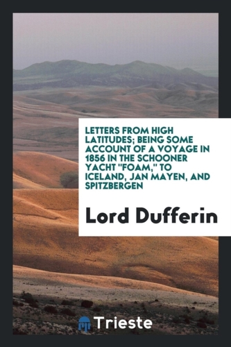Letters from High Latitudes; Being Some Account of a Voyage in 1856 in the Schooner Yacht Foam, to Iceland, Jan Mayen, a