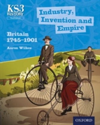 Key Stage 3 History by Aaron Wilkes: Industry, Invention and Empire: Britain 1745-1901 Student Book Key Stage 3 History by Aaron Wilkes: Industry, Invention and Empire: Britain 1745-1901 Student Book