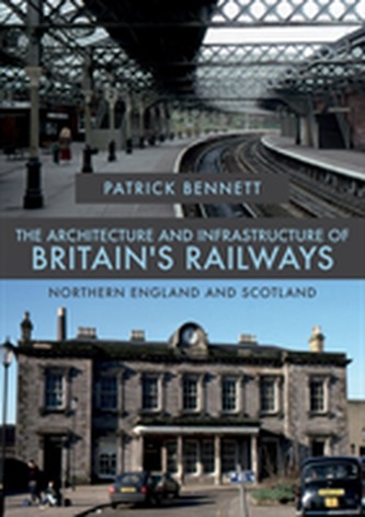 The Architecture and Infrastructure of Britain's Railways: Northern England and Scotland