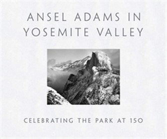 Ansel Adams in Yosemite Valley: Celebrating the Park at 150 Ansel Adams in Yosemite Valley: Celebrating the Park at 150