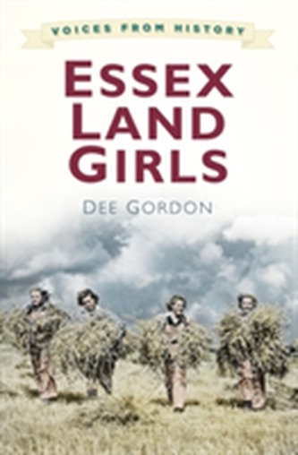Voices from History: Essex Land Girls Voices from History: Essex Land Girls