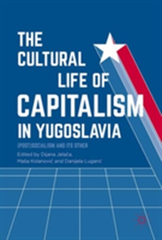 The Cultural Life of Capitalism in Yugoslavia The Cultural Life of Capitalism in Yugoslavia