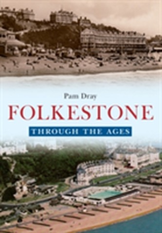 Folkestone Through the Ages Folkestone Through the Ages