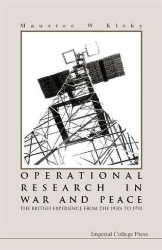 Operational Research In War And Peace: The British Experience From The 1930s To 1970 Operational Research In War And Peace: The British Experience From The 1930s To 1970