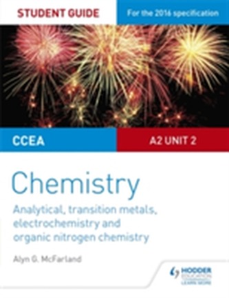 CCEA A2 Unit 2 Chemistry Student Guide: Analytical, Transition Metals, Electrochemistry and Organic Nitrogen Chemistry CCEA A2 Unit 2 Chemistry Student Guide: Analytical, Transition Metals, Electrochemistry and Organic Nitrogen Chemistry