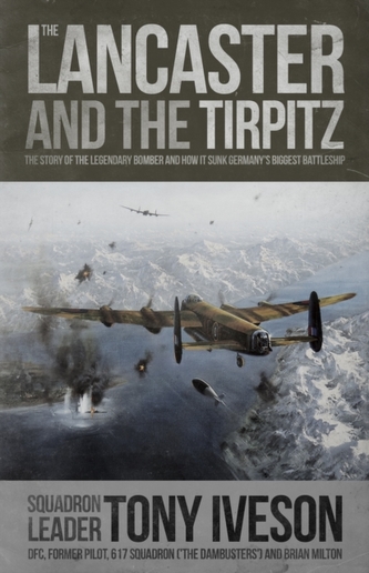 Lancaster and the Tirpitz : The Story of the Legendary Bomber and How It Sunk