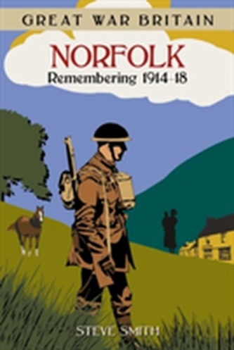 Great War Britain Norfolk: Remembering 1914-18 Great War Britain Norfolk: Remembering 1914-18