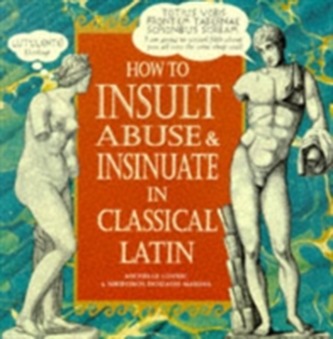 How To Insult, Abuse & Insinuate In Classical Latin How To Insult, Abuse & Insinuate In Classical Latin