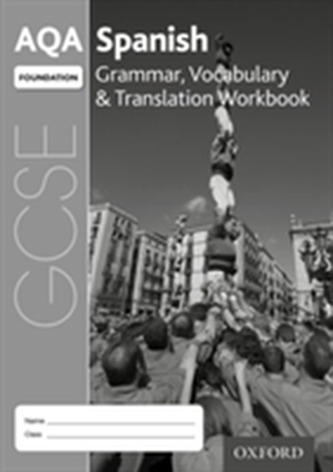 AQA GCSE Spanish: Foundation: Grammar, Vocabulary & Translation Workbook AQA GCSE Spanish: Foundation: Grammar, Vocabulary & Translation Workbook